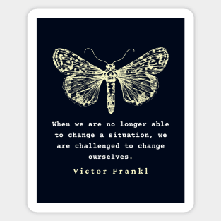 Viktor Frankl quote: When we are no longer able to change a situation, we are challenged to change ourselves. Sticker